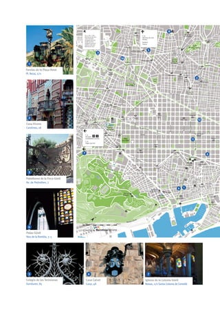 1
2
3
4
5 6 7
3
10
7
5
8
2
6
11
4 1
12
Colegio de las Teresianas
Ganduxer, 85
Iglesia de la Colonia Güell
Reixac, s/n Santa Coloma de Cervelló
Casa Calvet
Casp, 48
Farolas de la Plaça Reial
Pl. Reial, s/n
Casa Vicens
Carolines, 18
Pabellones de la Finca Güell
Av. de Pedralbes, 7
Palau Güell
Nou de la Rambla, 3-5
 