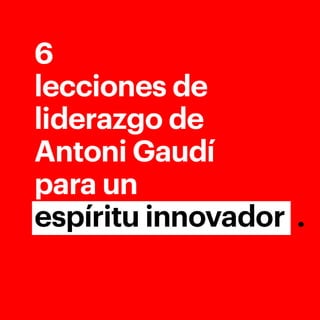 6 lecciones de liderazgo de Antoni Gaudí para un espíritu innovador
