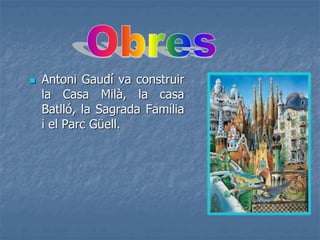  Antoni Gaudí va construir
la Casa Milà, la casa
Batlló, la Sagrada Família
i el Parc Güell.
 