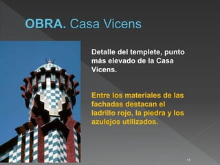 11
Detalle del templete, punto
más elevado de la Casa
Vicens.
Entre los materiales de las
fachadas destacan el
ladrillo rojo, la piedra y los
azulejos utilizados.
 