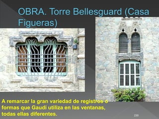 230
A remarcar la gran variedad de registros o
formas que Gaudí utiliza en las ventanas,
todas ellas diferentes.
 