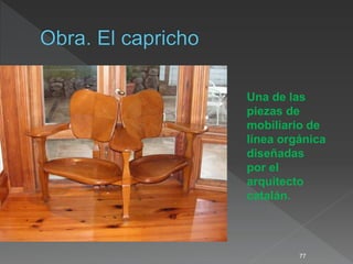 77
Una de las
piezas de
mobiliario de
línea orgánica
diseñadas
por el
arquitecto
catalán.
 