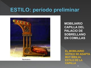 9
MOBILIARIO
CAPILLA DEL
PALACIO DE
SOBRELLANO
EN COMILLAS
EL MOBILIARIO
GÓTICO SE ADAPTA
MUY BIEN AL
ESTILO DE LA
CAPILLA
 