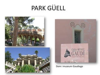 PARK GUELL




       Dom i muzeum Gaudiego
 