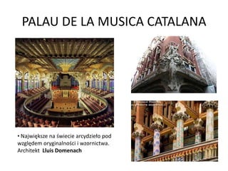 PALAU DE LA MUSICA CATALANA




• Największe na świecie arcydzieło pod
względem oryginalności i wzornictwa.
Architekt Lluis Domenach
 