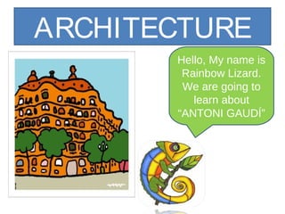 ARCHITECTURE
Hello, My name is
Rainbow Lizard.
We are going to
learn about
“ANTONI GAUDÍ”

 