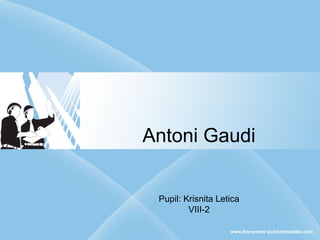 Antoni Gaudi
Pupil: Krisnita Letica
VIII-2
 
