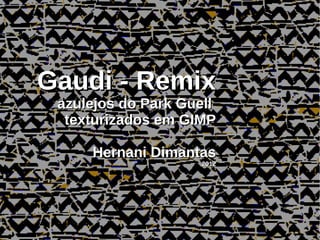 Gaudi - Remix
 azulejos do Park Guell
  texturizados em GIMP

     Hernani Dimantas
                    2012
 