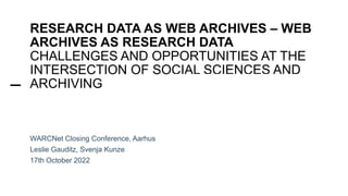 Gefördert von:
RESEARCH DATA AS WEB ARCHIVES – WEB
ARCHIVES AS RESEARCH DATA
CHALLENGES AND OPPORTUNITIES AT THE
INTERSECTION OF SOCIAL SCIENCES AND
ARCHIVING
WARCNet Closing Conference, Aarhus
Leslie Gauditz, Svenja Kunze
17th October 2022
 