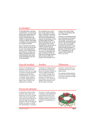 La Navidad
La Navidad (latín: nativitas,       Es costumbre que se cele-           nocido como Urbi et Orbi
«nacimiento» ) es una de las        bren varias misas en Navi-          (en latín: a la Ciudad de Ro-
fiestas más importantes del         dad, con distinto contenido         ma y al Mundo).
Cristianismo junto con la           según su horario. Así, la no-       Posterior a la celebración del
Pascua y Pentecostés, que           che anterior (Nochebuena)           25 de diciembre de Navidad,
celebra el nacimiento de Je-        aunque sea domingo, se reza         tienen lugar las fiestas de
sucristo en Belén. Esta fiesta      la famosa Misa de Gallo o           san Esteban, protomártir (26
se celebra el 25 de diciembre       Misa de Medianoche; en al-          de dic.), san Juan Evangelis-
por la Iglesia Católica.            gunos lugares hay incluso           ta (27 de dic.), los Santos
                                    una Misa de la Aurora que se
Para el catolicismo la Navi-                                            Inocentes (28 de dic.), la Sa-
                                    celebra precisamente al
dad no solo es un día de fies-                                          grada Familia (domingo si-
                                    amanecer del 25 de diciem-
ta, sino una temporada de                                               guiente a la Navidad o 29 de
                                    bre. Y la Misa de Mediodía,
fiestas, y de la misma forma                                            dic. si Navidad cae en do-
                                    en la que es costumbre que
que la Pascua, contiene un                                              mingo), María Madre de
                                    antes o después de ella, el
tiempo de preparación, lla-                                             Dios (1 de enero).
                                    Papa dé un mensaje de Navi-
mado Adviento, que inicia
                                    dad a todos los fieles del
cuatro domingos antes del
                                    mundo, este mensaje es co-
25 de diciembre.



Cena de navidad                     Pesebre                             Villancicos
consiste en un banquete a me-        Consisten en la representación     canciones o cantos alusivos al
dianoche, en honor del naci-        del nacimiento de Jesús, me-        nacimiento de Cristo o a la Sa-
miento de Cristo que tuvo lugar     diante una maqueta de Belén en      grada Familia.
a esa hora; de manera parecida      la que las figuras principales      Son cantados tradicionalmente
al banquete judío del Pésaj.        son el establo en donde nació       en grupos de personas reunidas
Tradicionalmente se come pa-        Jesús, la Sagrada Familia, los      en las casas y anuncian la llega-
vo, bacalao, cerdo, cordero y       animales y los pastores, los 3
                                                                        da del niño Dios.
otros platos, dependiendo del       reyes magos y una estrella que
lugar en que se celebre o las       también suele colocarse en lo
tradiciones de la familia.          alto del árbol de Navidad.




Corona de adviento
corona hecha a base de ramas        una vela y se recitan oraciones
de ciprés o pino atada con un       y villancicos como preparación
listón rojo en la cual se colocan   al Nacimiento de Jesús. Esta
cuatro velas por lo general de      tradición es más recurrente en
color rojo las cuales marcan los    la Iglesia Católica ya que la co-
cuatro domingos de adviento         rona debe ser bendecida en la
anteriores al día de Navidad, las   Iglesia.
familias se reúnen a su alrede-
dor cada domingo, se enciende

J Ó V E N ES D E AC C I Ó N                                                                       Página 3
 