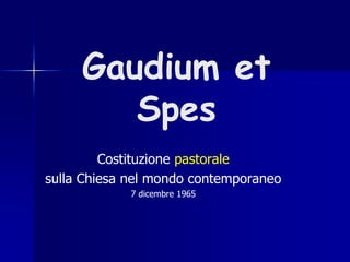 Gaudium et
Spes
Costituzione pastorale
sulla Chiesa nel mondo contemporaneo
7 dicembre 1965
 