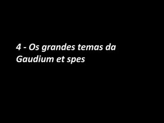 4 - Os grandes temas da
Gaudium et spes
 