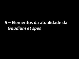 5 – Elementos da atualidade da
Gaudium et spes
 