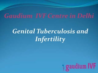 Gaudium IVF Centre in Delhi
Genital Tuberculosis and
Infertility
 