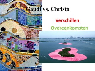 Gaudi vs. Christo
Verschillen
Overeenkomsten
 