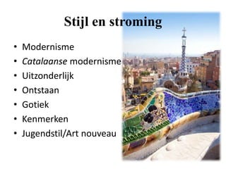 Stijl en stroming
• Modernisme
• Catalaanse modernisme
• Uitzonderlijk
• Ontstaan
• Gotiek
• Kenmerken
• Jugendstil/Art nouveau
 