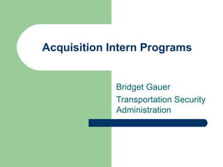 Acquisition Intern Programs Bridget Gauer Transportation Security Administration 