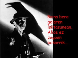 Baina bere gelaren isiltasunean, Alice ez zegoen bakarrik… 