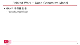 6
• GAN의 구조를 갖음
§ Generator, Discriminator
Related Work - Deep Generative Model
 