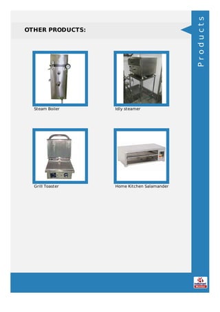 OTHER PRODUCTS:
Steam Boiler Idly steamer
Grill Toaster Home Kitchen Salamander
Products
 