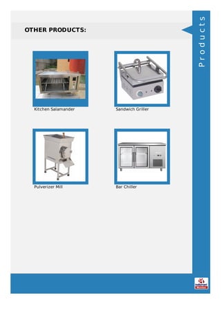 OTHER PRODUCTS:
Kitchen Salamander Sandwich Griller
Pulverizer Mill Bar Chiller
Products
 