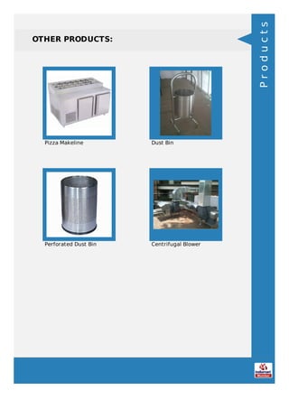 OTHER PRODUCTS:
Pizza Makeline Dust Bin
Perforated Dust Bin Centrifugal Blower
Products
 
