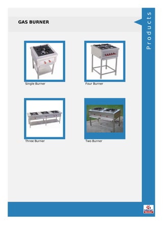 GAS BURNER
Single Burner Four Burner
Three Burner Two Burner
Products
 