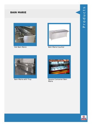 BAIN MARIE
Hot Bain Marie Bain Marie Counter
Bain Marie with Tray Square Container Bain
Marie
Products
 