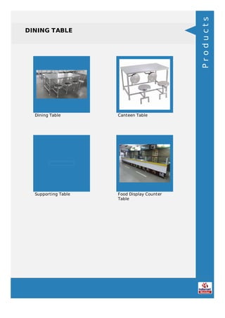 DINING TABLE
Dining Table Canteen Table
Supporting Table Food Display Counter
Table
Products
 