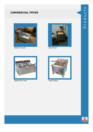 COMMERCIAL FRYER
Electric Fryer Gas Fryer
Deep Fat Fryer Gas Fryers
Products
 
