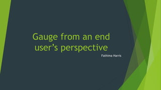 Gauge from an end
user’s perspective
Fathima Harris
 