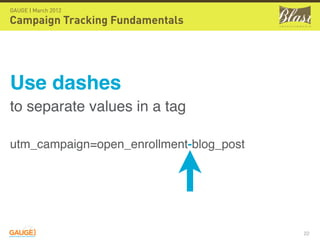 GAUGE | March 2012

Campaign Tracking Fundamentals




Use dashes
to separate values in a tag

utm_campaign=open_enrollment-blog_post




                                         22
 