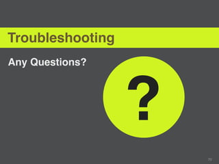 Troubleshooting
Any Questions?




                  ?
                      70
 