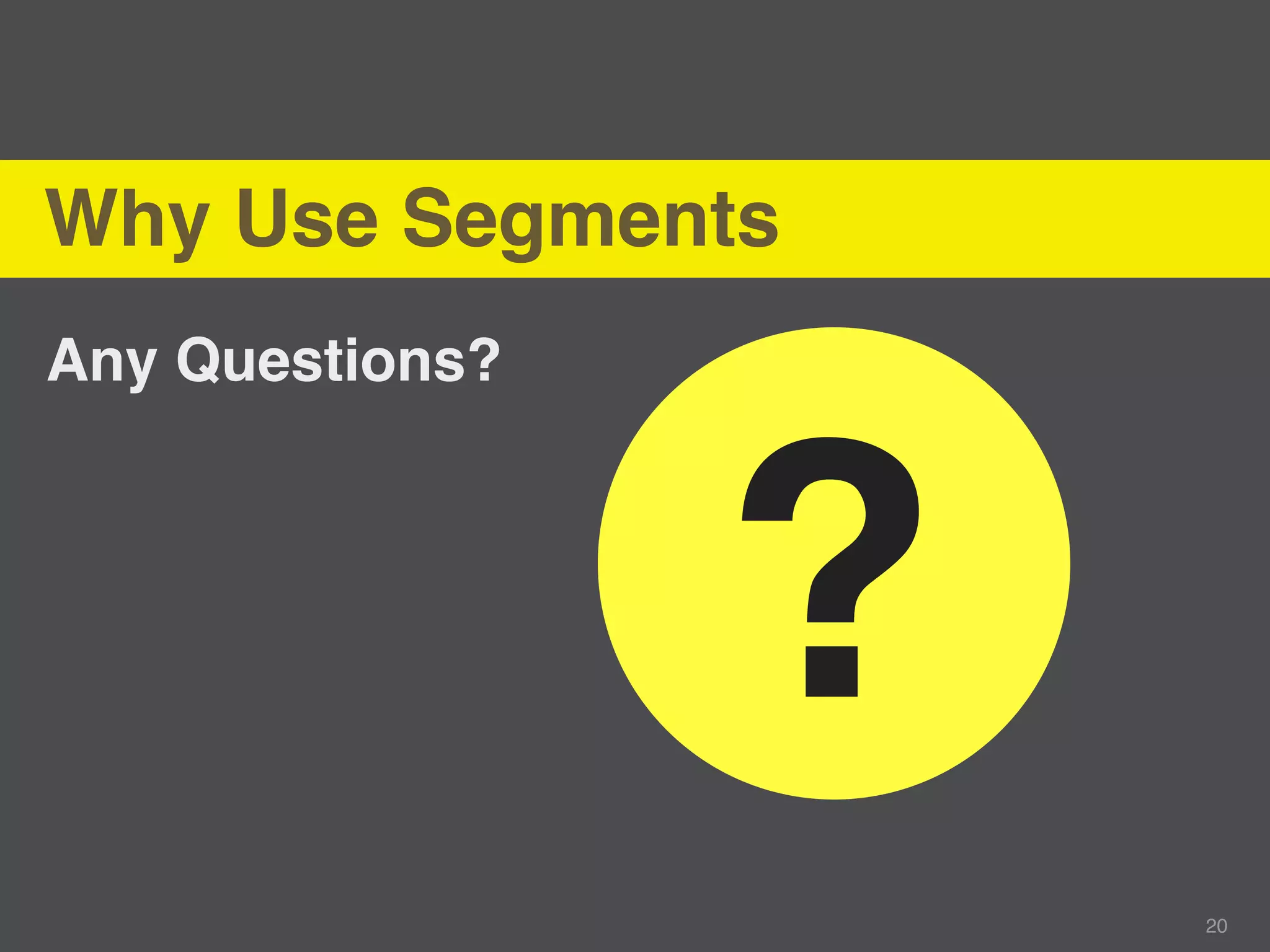 Why Use Segments
Any Questions?




                 ?
                     20
 