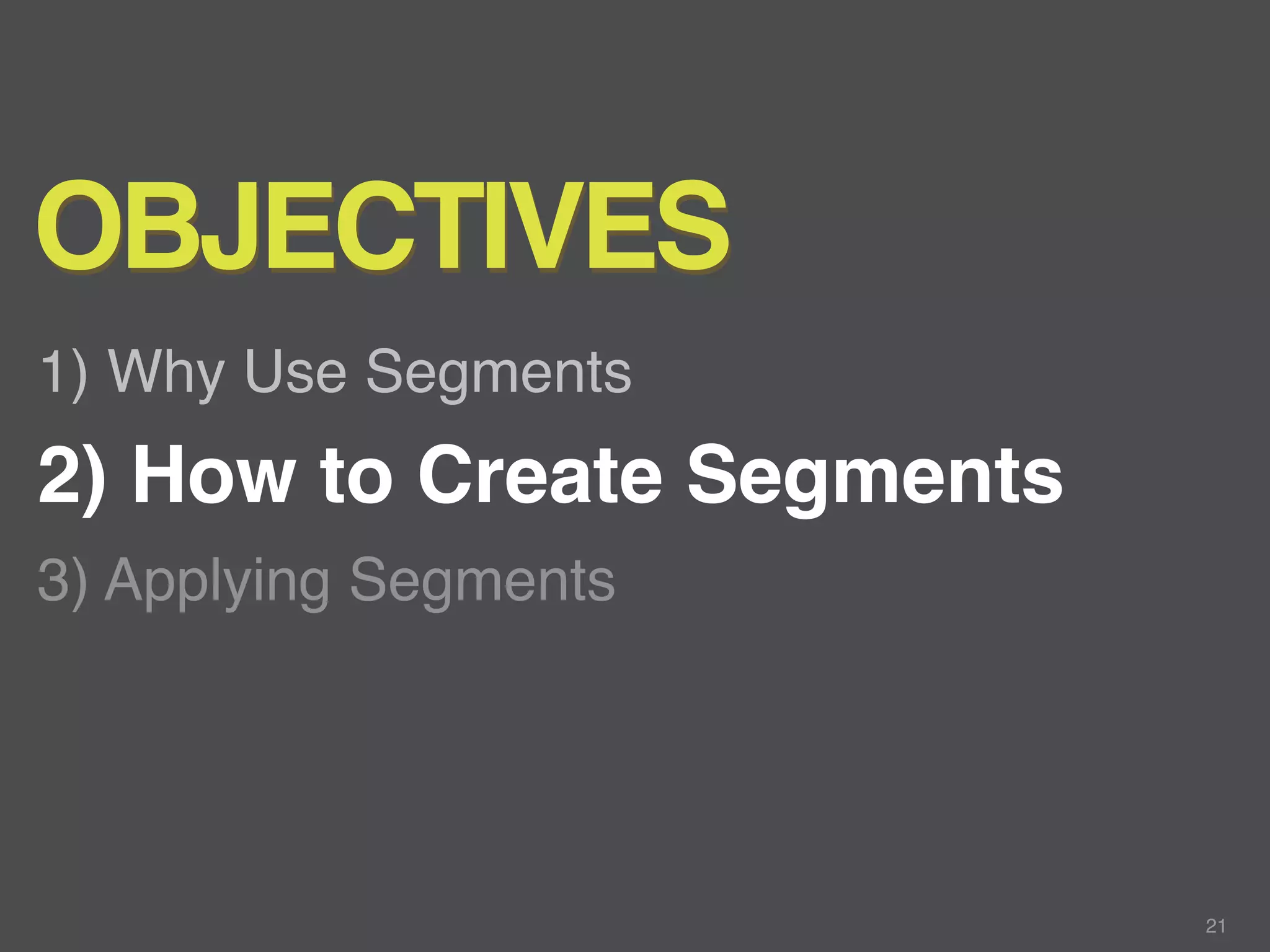 OBJECTIVES
1) Why Use Segments
2) How to Create Segments
3) Applying Segments




                            21
 