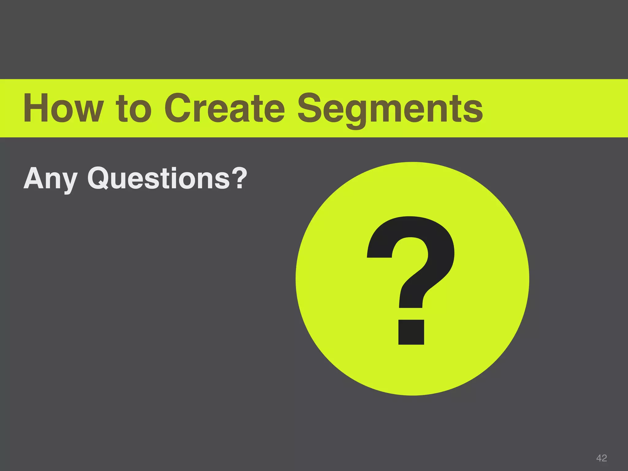 How to Create Segments
Any Questions?




                 ?
                         42
 