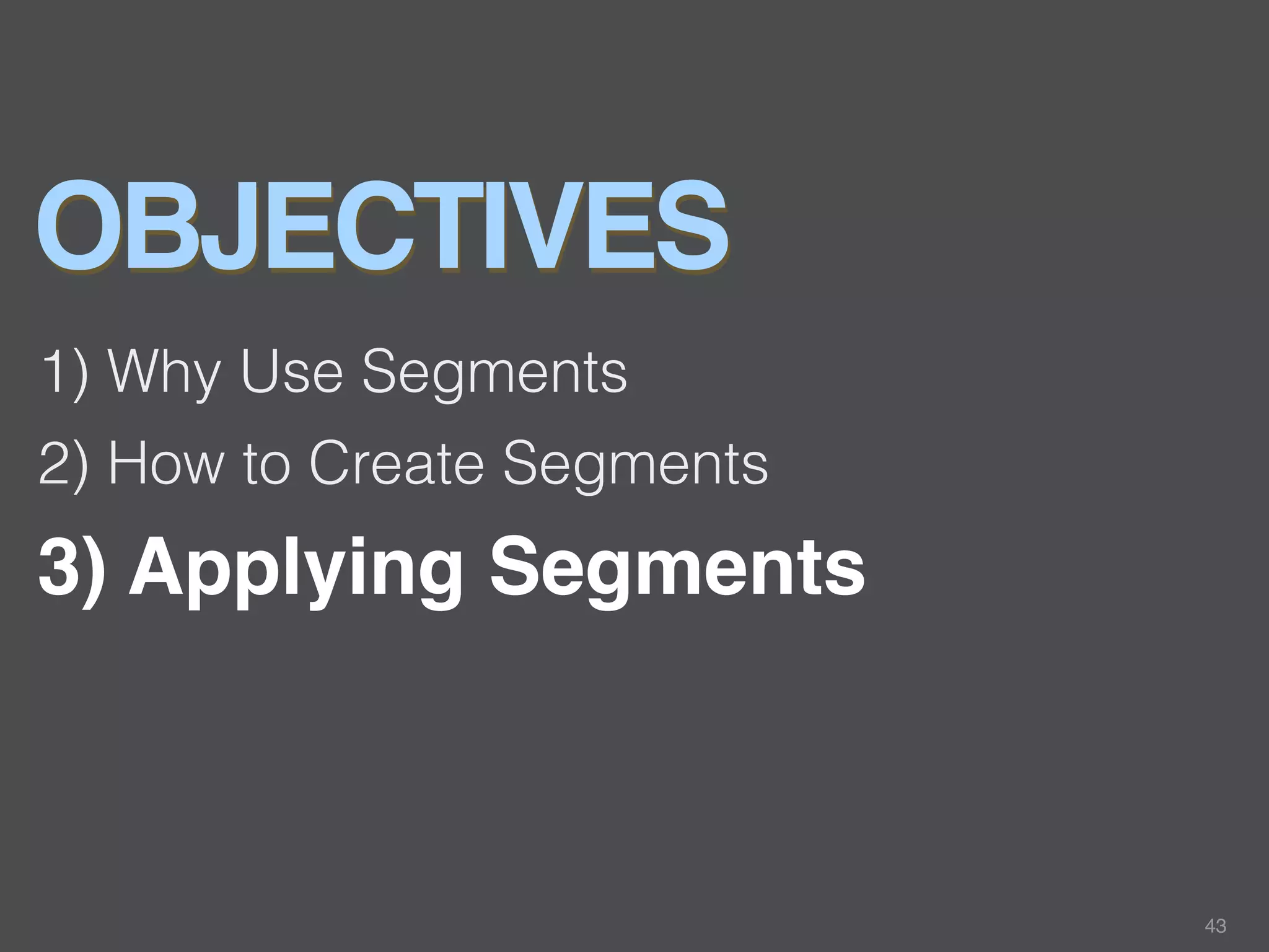 OBJECTIVES
1) Why Use Segments
2) How to Create Segments
3) Applying Segments



                            43
 