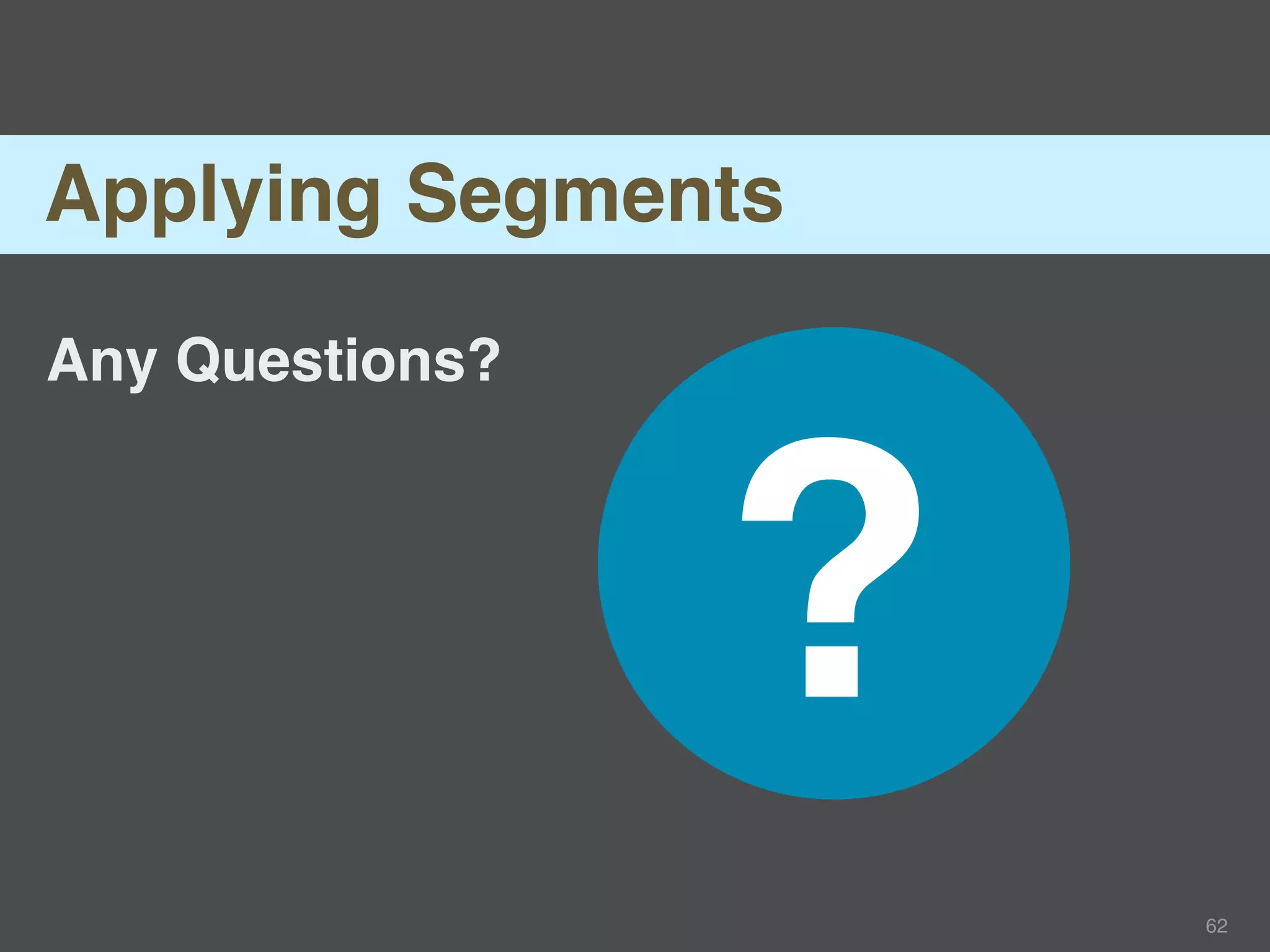 Applying Segments

Any Questions?




                 ?
                     62
 