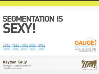 SEGMENTATION IS
SEXY!
                             MARCH 8TH & 9TH, 2012
                                 SAN FRANCISCO, CA




Kayden Kelly
Founder, Managing Director
www.blastam.com
 