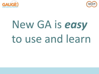 New GA is easy
to use and learn
 