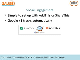 Social Engagement
    • Simple to set up with AddThis or ShareThis
    • Google +1 tracks automatically




Only one line of code needed for AddThis. ShareThis doesn't need any changes.
 