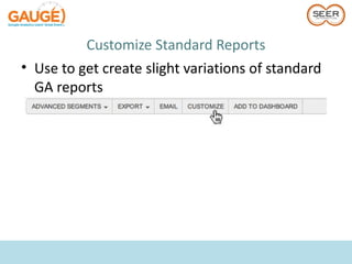 Customize Standard Reports
• Use to get create slight variations of standard
  GA reports
 