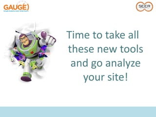 Time to take all
these new tools
 and go analyze
   your site!
 
