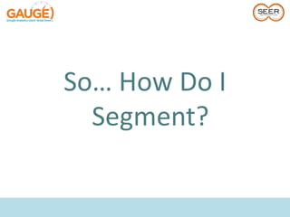So… How Do I
  Segment?
 