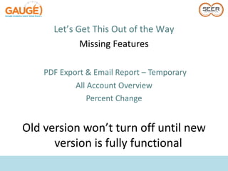 Let’s Get This Out of the Way
             Missing Features

    PDF Export & Email Report – Temporary
            All Account Overview
                Percent Change


Old version won’t turn off until new
      version is fully functional
 