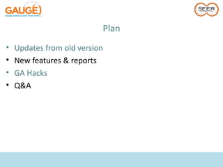 Plan
•   Updates from old version
•   New features & reports
•   GA Hacks
•   Q&A
 