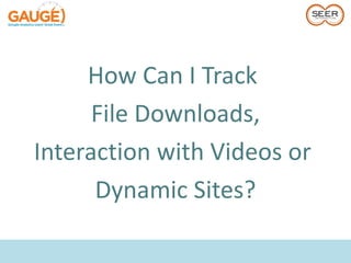 How Can I Track
      File Downloads,
Interaction with Videos or
      Dynamic Sites?
 