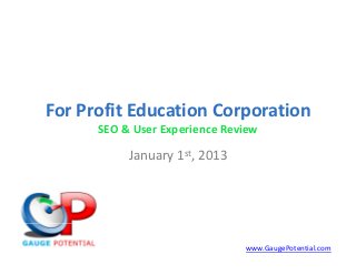 For Profit Education Corporation
                        p
      SEO & User Experience Review

           January 1st, 2013
           January 1 2013




                               www.GaugePotential.com
 