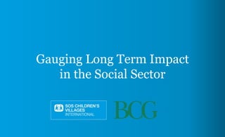 Gauging Long Term Impact
in the Social Sector
 