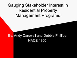 Gauging Stakeholder Interest in
Residential Property
Management Programs

By: Andy Carswell and Debbie Phillips
HACE 4300

 